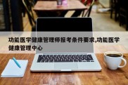 功能医学健康管理师报考条件要求,功能医学健康管理中心