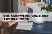 健康服务与管理专业就业方向及前景,健康服务与管理专业好不好就业