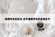 健康养生的店名,关于健康养生的店铺名字