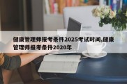 健康管理师报考条件2025考试时间,健康管理师报考条件2020年