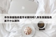 养生保健指南是学术期刊吗?,养生保健指南属于什么期刊