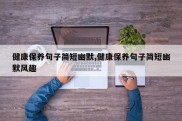 健康保养句子简短幽默,健康保养句子简短幽默风趣