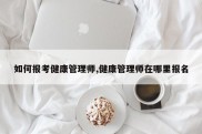 如何报考健康管理师,健康管理师在哪里报名