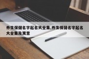 养生保健名字起名大全集,养生保健名字起名大全集及寓意