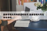 健康管理大专有前途吗知乎,健康管理大专出来有用吗