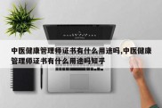 中医健康管理师证书有什么用途吗,中医健康管理师证书有什么用途吗知乎
