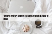 健康管理的内容包括,健康管理的基本内容有哪些