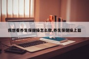 我想看养生保健操怎么做,养生保健操上篇