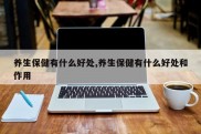 养生保健有什么好处,养生保健有什么好处和作用