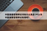 中医健康管理师证书有什么用途,2021年中医健康管理师证有用吗?