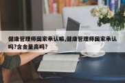 健康管理师国家承认嘛,健康管理师国家承认吗?含金量高吗?