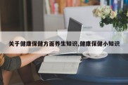 关于健康保健方面养生知识,健康保健小知识