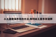 小儿健康保养胃的方法,如何给儿童养胃健脾