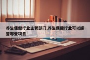 养生保健行业主管部门,养生保健行业可以经营哪些项目