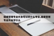 健康管理专业升本可以转什么专业,健康管理专业升本学什么