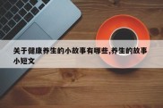 关于健康养生的小故事有哪些,养生的故事 小短文