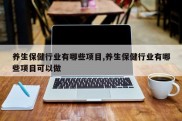 养生保健行业有哪些项目,养生保健行业有哪些项目可以做