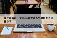 养生馆最旺三个字菲,养生馆人气最旺的名字三个字