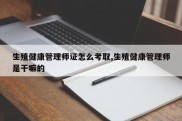 生殖健康管理师证怎么考取,生殖健康管理师是干嘛的