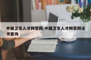 中国卫生人才网官网,中国卫生人才网官网证书查询