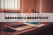 健康保养身体的方法,健康保健养生的方法