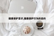 健康保护意识,健康保护行为的目的