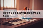 健康管理师是干什么的工作,健康管理师是什么职位