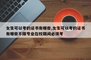 女生可以考的证书有哪些,女生可以考的证书有哪些不限专业在校期间必须考