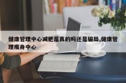 健康管理中心减肥是真的吗还是骗局,健康管理瘦身中心