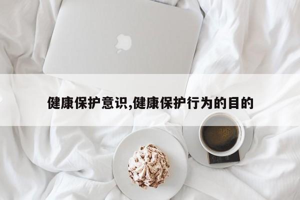 健康保护意识,健康保护行为的目的