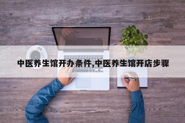 中医养生馆开办条件,中医养生馆开店步骤